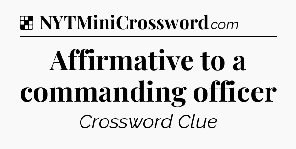 Solution: Affirmative to a commanding officer - NYT Crossword