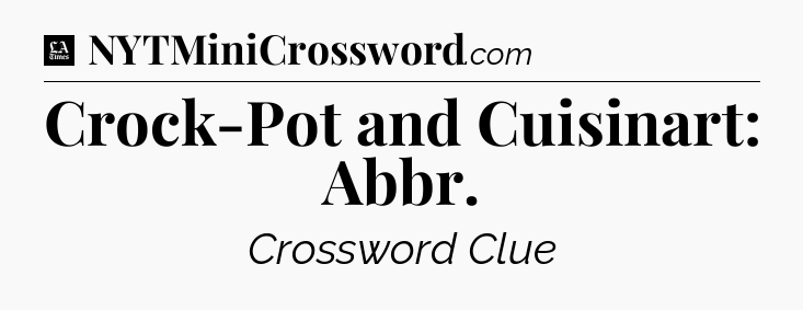 Crock-Pot and Cuisinart: Abbr - LA Times Crossword