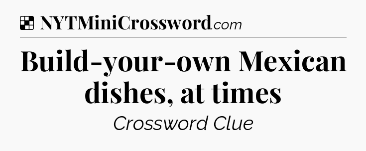 Solution: Build-your-own Mexican dishes, at times - NYT Crossword
