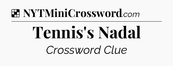 Solution: Tennis's Nadal - NYT Crossword