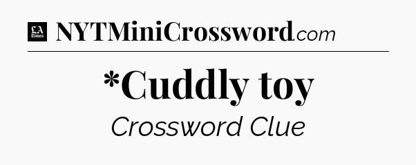 *Cuddly toy - LA Times Crossword