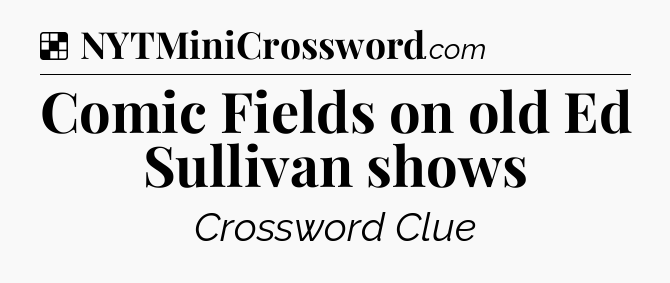 Solution: Comic Fields on old Ed Sullivan shows - NYT Crossword