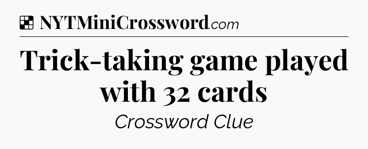 Solution: Trick-taking game played with 32 cards - NYT Crossword