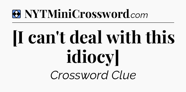 Solution: [I can't deal with this idiocy] - NYT Mini Crossword