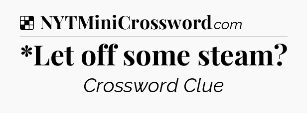 Solution: *Let off some steam - NYT Crossword