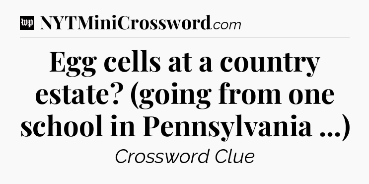Egg cells at a country estate? (going from one school in Pennsylvania ...) Crossword Clue