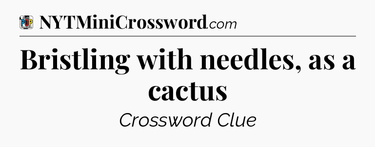 Bristling with needles, as a cactus Crossword Clue