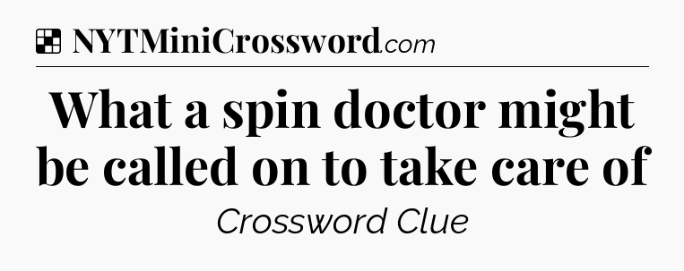 Solution: What a spin doctor might be called on to take care of - NYT Crossword