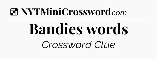 Solution: Bandies words - NYT Crossword