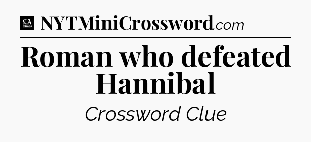 Roman who defeated Hannibal - LA Times Crossword