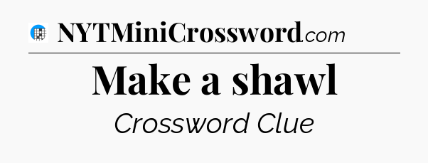 Make a shawl Crossword Clue