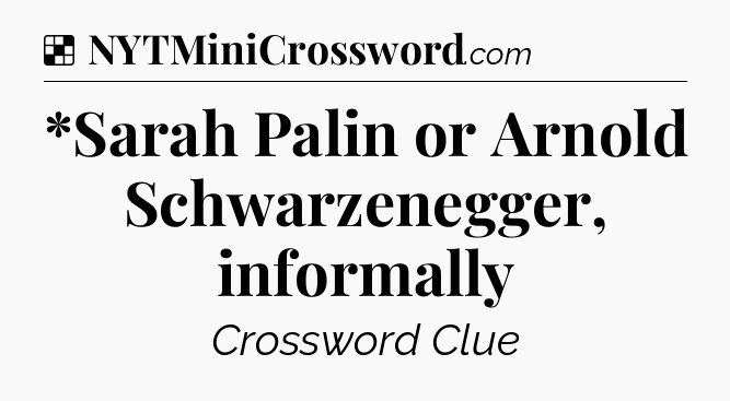 Solution: *Sarah Palin or Arnold Schwarzenegger, informally - NYT Crossword