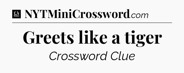 Greets like a tiger - LA Times Crossword