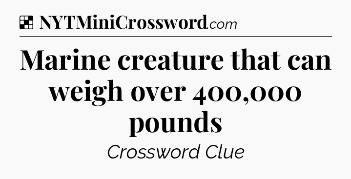 Solution: Marine creature that can weigh over 400,000 pounds - NYT Crossword