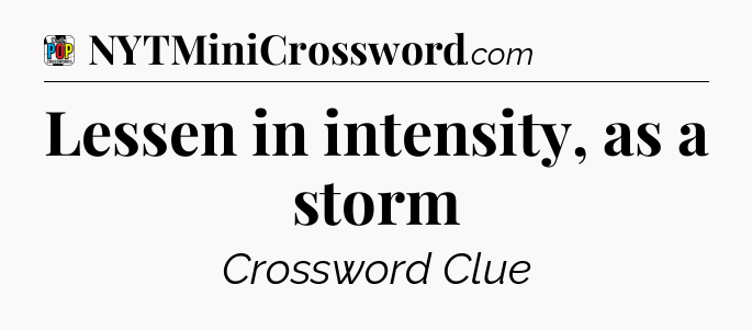 Lessen in intensity, as a storm Crossword Clue