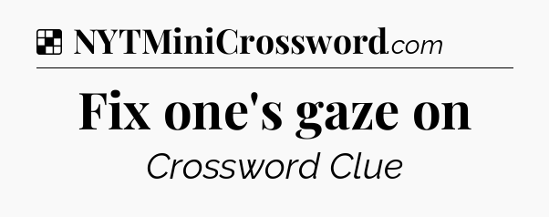 Solution: Fix one's gaze on - NYT Crossword