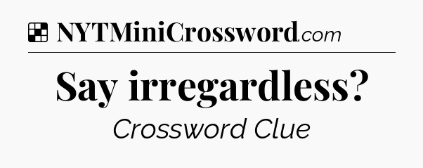 Solution: Say irregardless - NYT Crossword