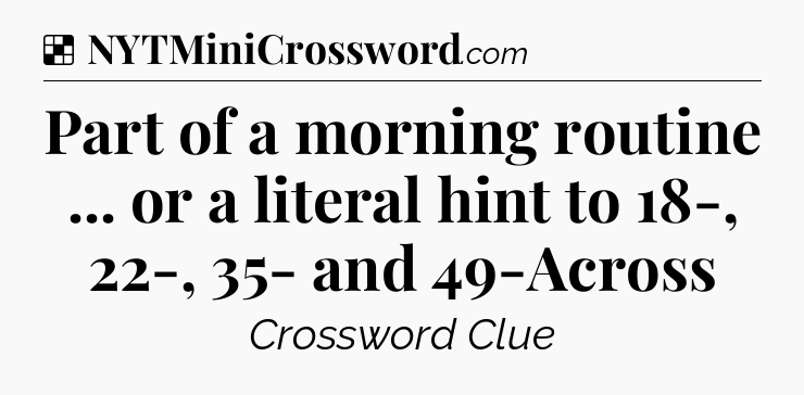 Solution: Part of a morning routine ... or a literal hint to 18-, 22-, 35- and 49-Across - NYT Crossword