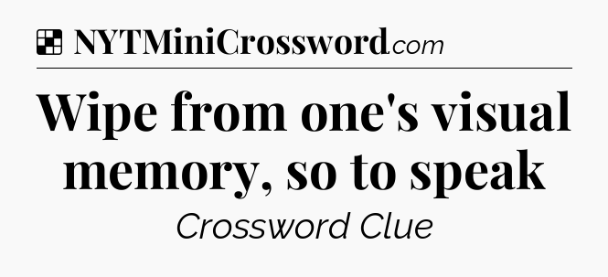 Solution: Wipe from one's visual memory, so to speak - NYT Crossword