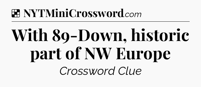 Solution: With 89-Down, historic part of NW Europe - NYT Crossword