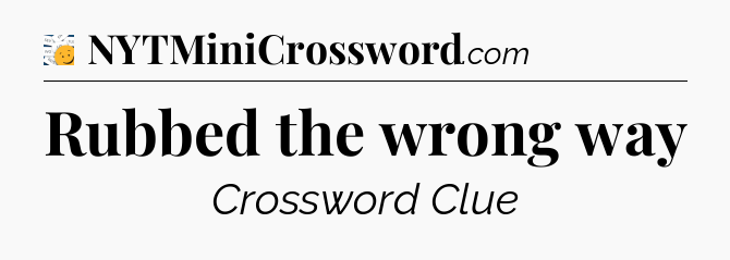 Rubbed the wrong way - 7 Little Words
