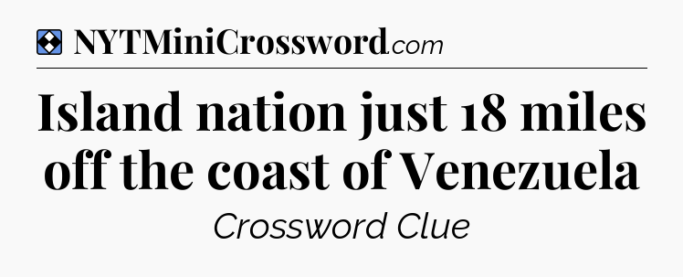 Solution: Island nation just 18 miles off the coast of Venezuela - NYT Mini Crossword