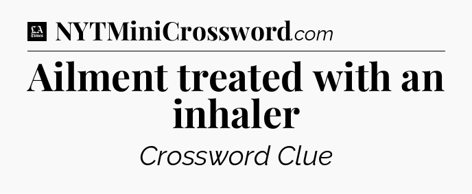 Ailment treated with an inhaler - LA Times Crossword