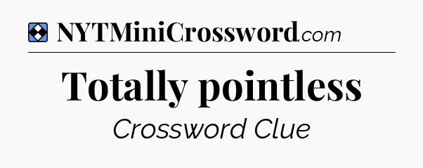 Solution: Totally pointless - NYT Mini Crossword