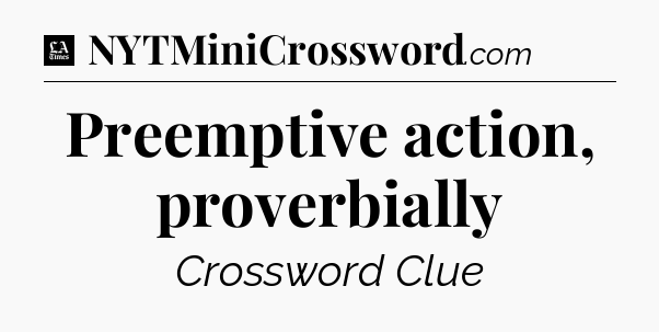Preemptive action, proverbially - LA Times Crossword