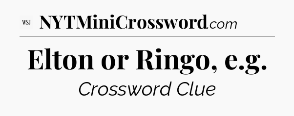 Elton or Ringo, e.g - WSJ Crossword