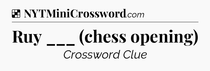 Solution: Ruy ___ (chess opening) - NYT Crossword