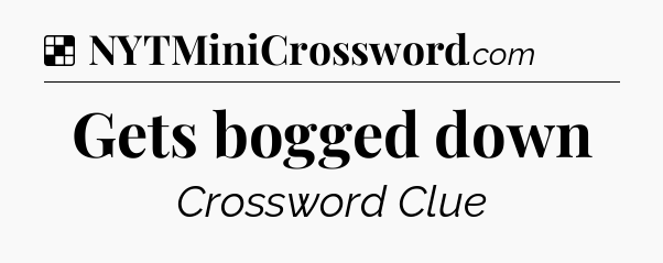 Solution: Gets bogged down - NYT Crossword