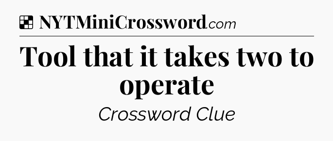 Solution: Tool that it takes two to operate - NYT Crossword