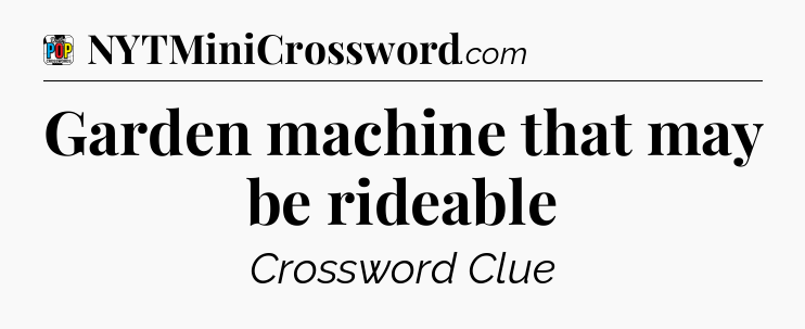 Garden machine that may be rideable Crossword Clue