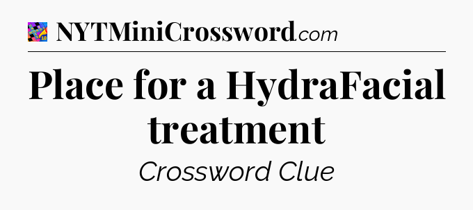 Place for a HydraFacial treatment Crossword Clue