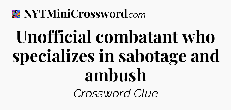Unofficial combatant who specializes in sabotage and ambush Crossword Clue