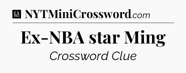 Ex-NBA star Ming - LA Times Crossword
