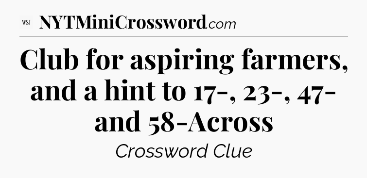 Club for aspiring farmers, and a hint to 17-, 23-, 47- and 58-Across - WSJ Crossword
