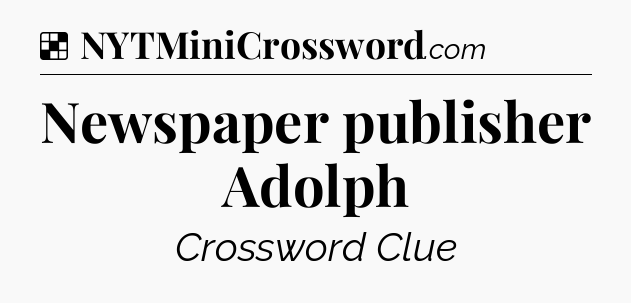 Solution: Newspaper publisher Adolph - NYT Crossword