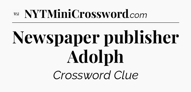 Newspaper publisher Adolph - WSJ Crossword