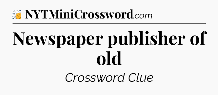 Newspaper publisher of old - 7 Little Words