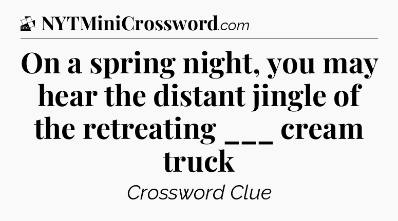 On a spring night, you may hear the distant jingle of the retreating ___ cream truck - Daily Themed Classic Crossword
