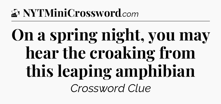 On a spring night, you may hear the croaking from this leaping amphibian - Daily Themed Classic Crossword