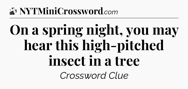 On a spring night, you may hear this high-pitched insect in a tree - Daily Themed Classic Crossword