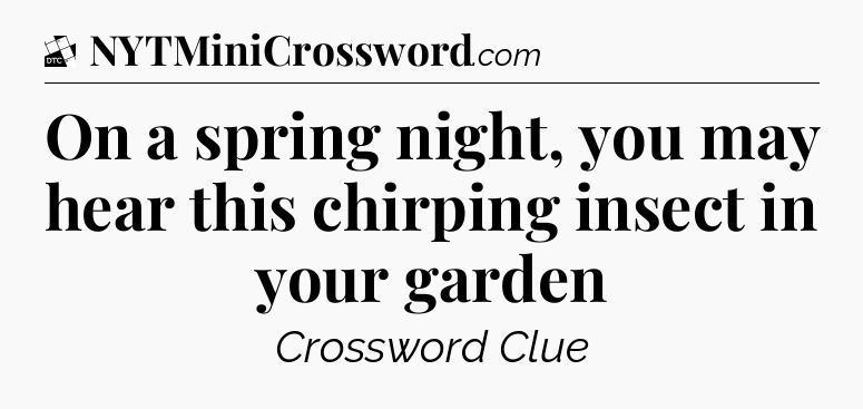 On a spring night, you may hear this chirping insect in your garden - Daily Themed Classic Crossword