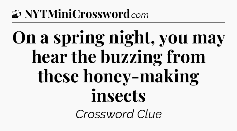 On a spring night, you may hear the buzzing from these honey-making insects - Daily Themed Classic Crossword