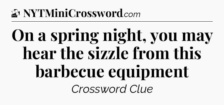 On a spring night, you may hear the sizzle from this barbecue equipment - Daily Themed Classic Crossword