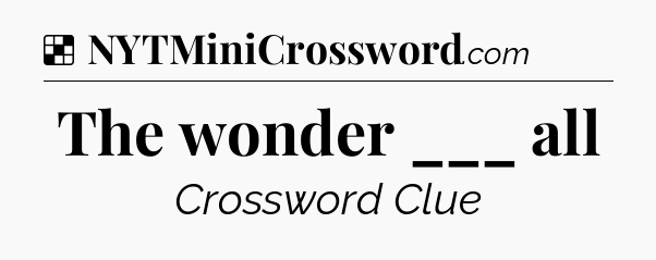 Solution: The wonder ___ all - NYT Crossword