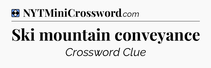 Solution: Ski mountain conveyance - NYT Mini Crossword