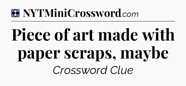 Solution: Piece of art made with paper scraps, maybe - NYT Mini Crossword